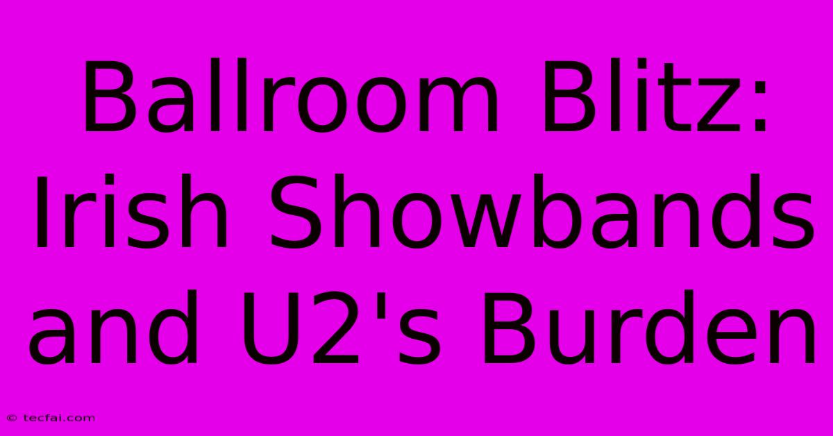 Ballroom Blitz: Irish Showbands And U2's Burden