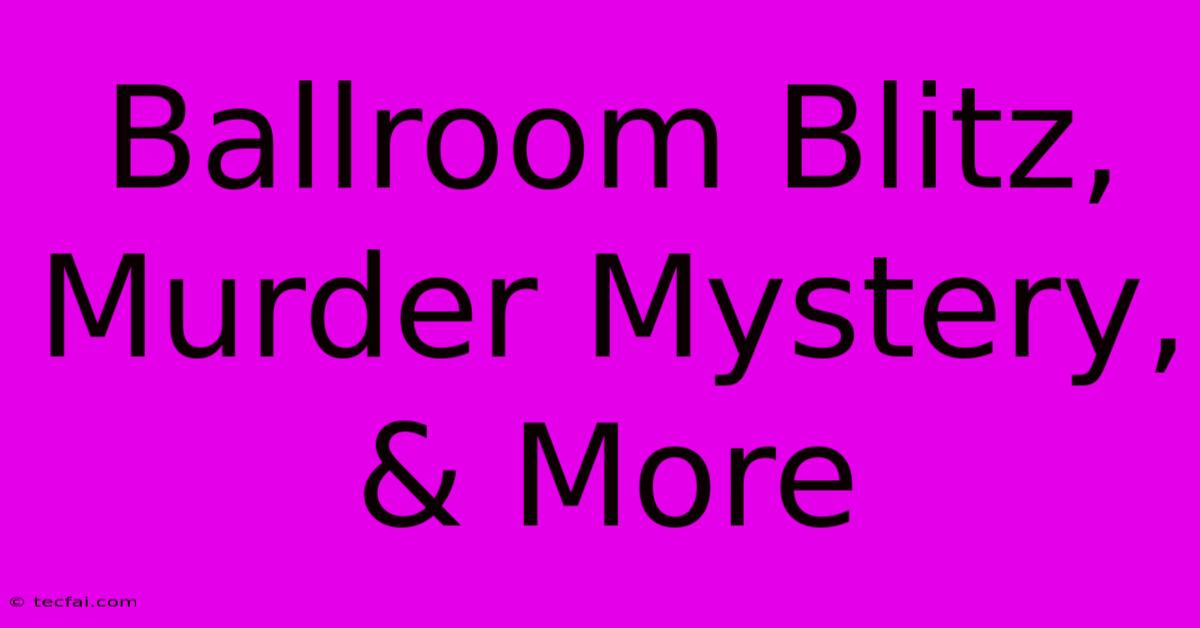 Ballroom Blitz, Murder Mystery, & More