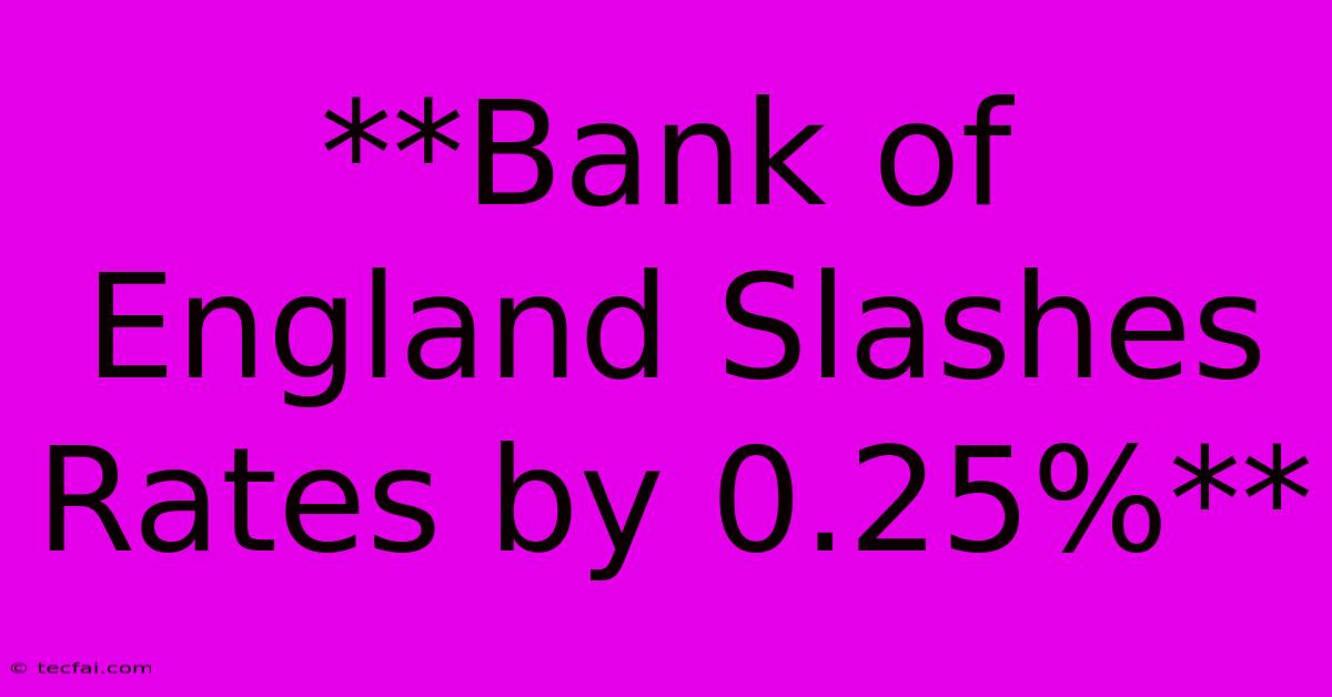 **Bank Of England Slashes Rates By 0.25%** 