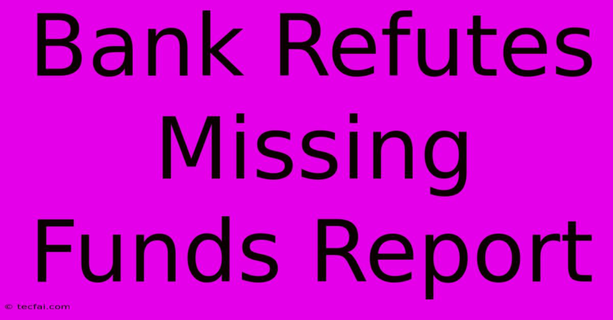 Bank Refutes Missing Funds Report