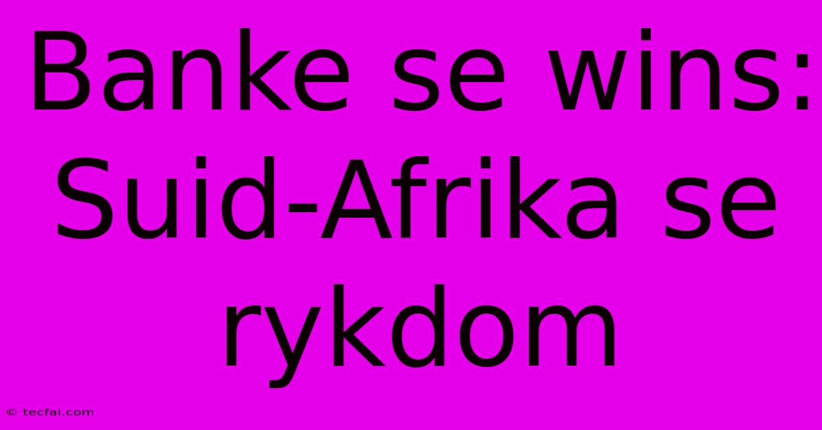 Banke Se Wins: Suid-Afrika Se Rykdom