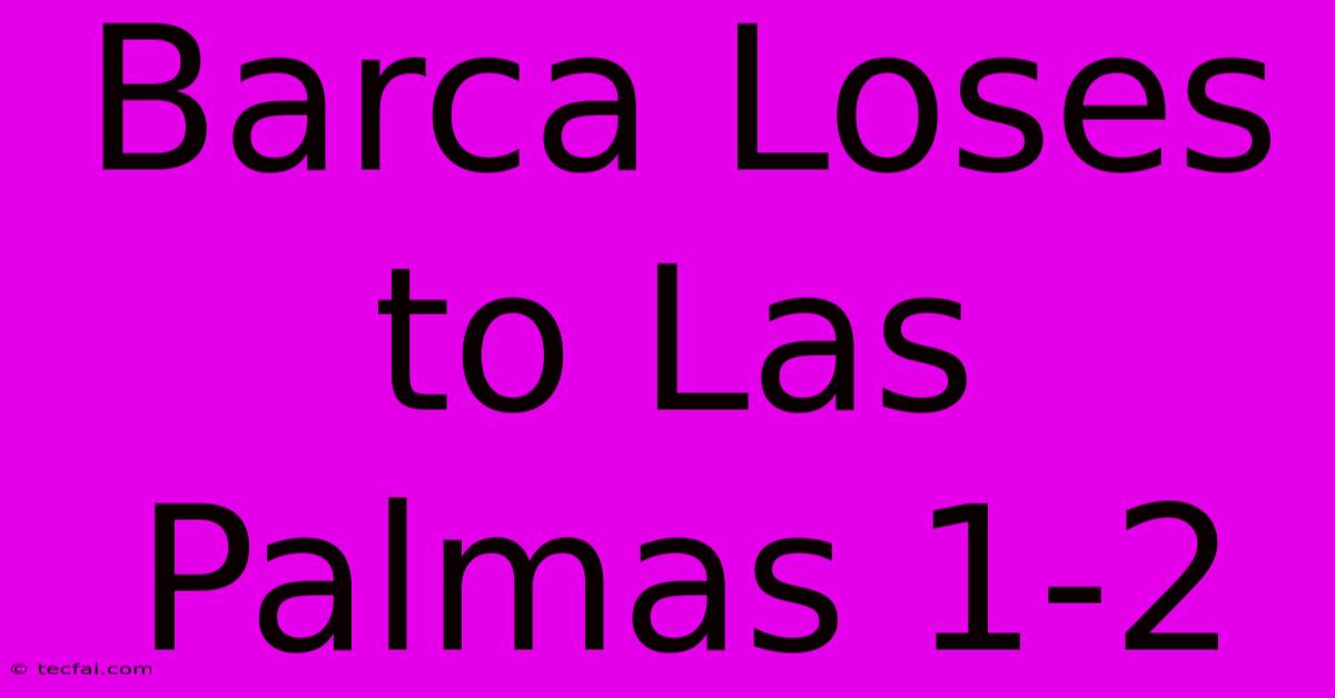 Barca Loses To Las Palmas 1-2