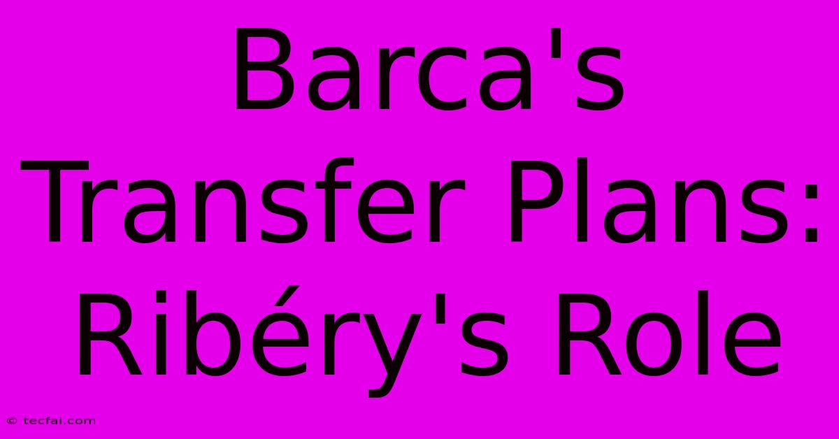 Barca's Transfer Plans: Ribéry's Role