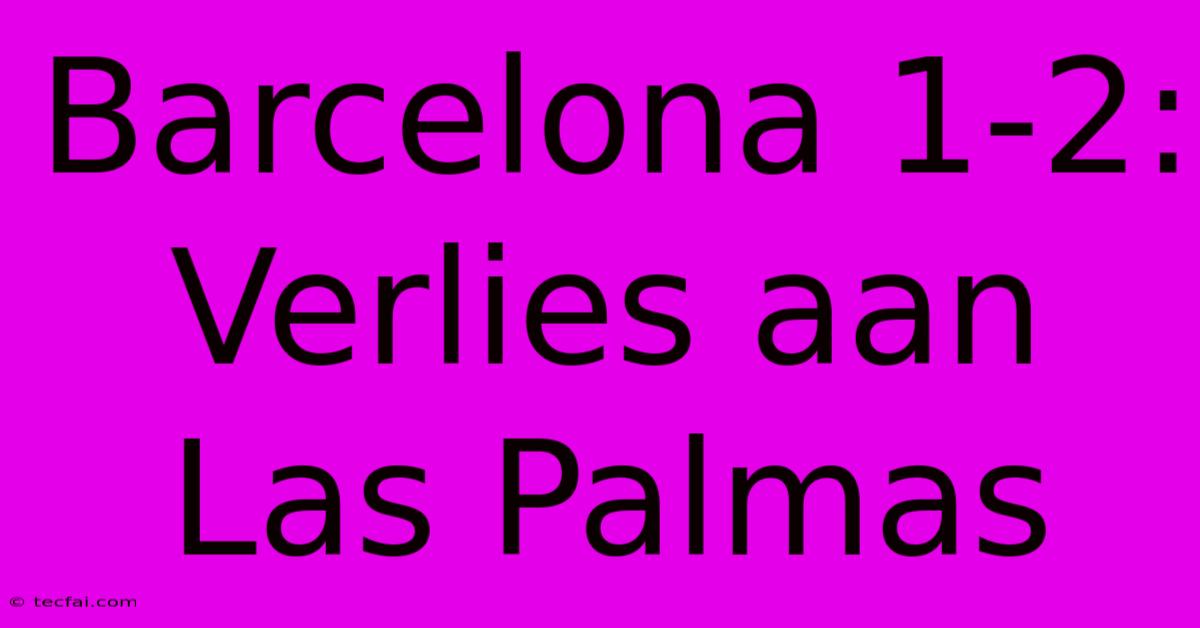 Barcelona 1-2: Verlies Aan Las Palmas