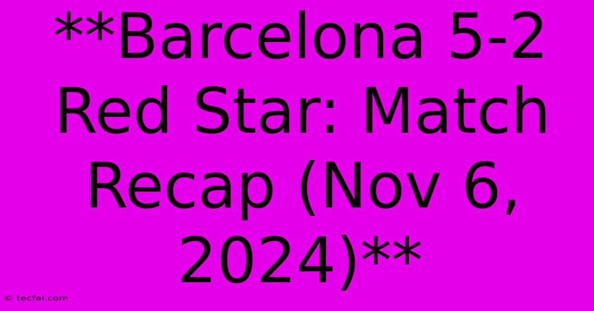 **Barcelona 5-2 Red Star: Match Recap (Nov 6, 2024)**