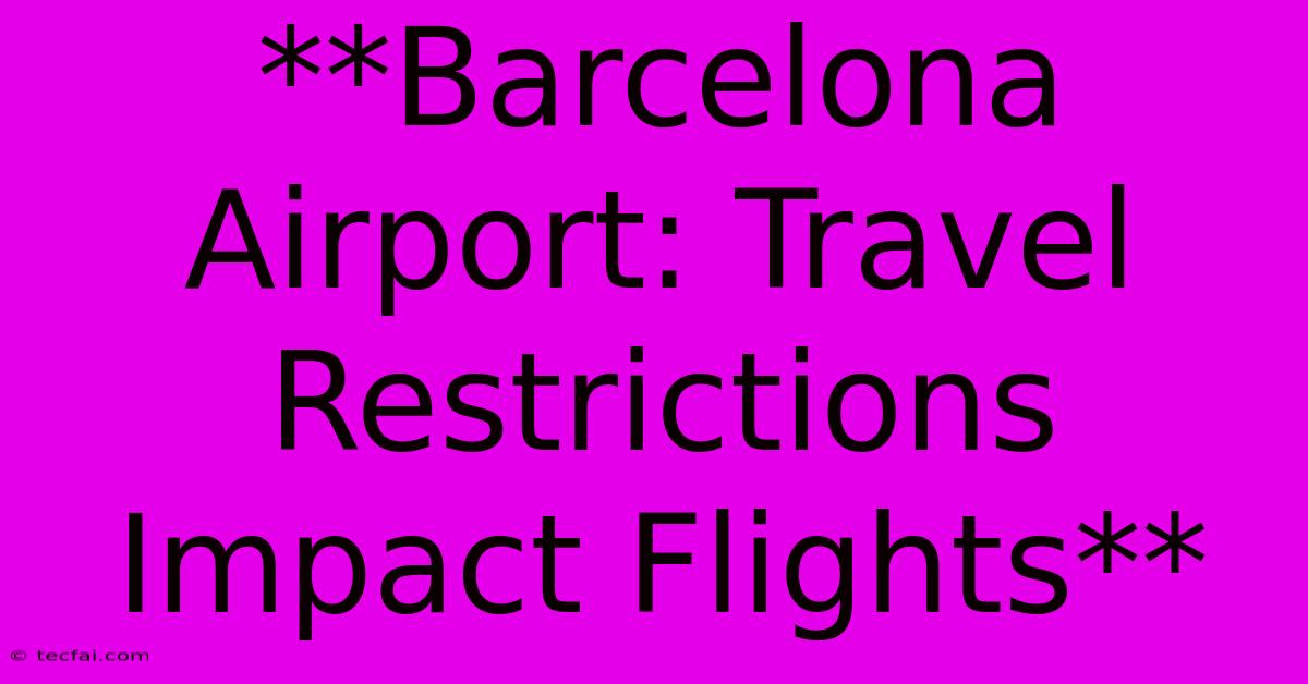 **Barcelona Airport: Travel Restrictions Impact Flights** 