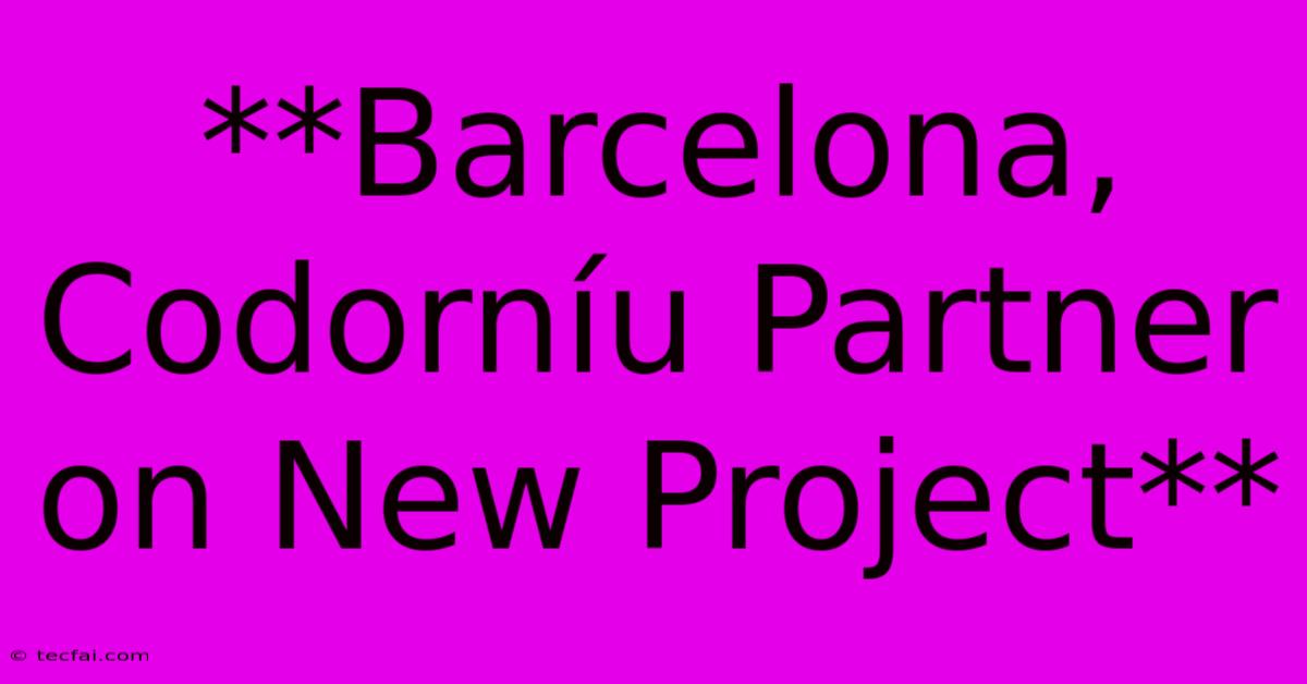 **Barcelona, Codorníu Partner On New Project**