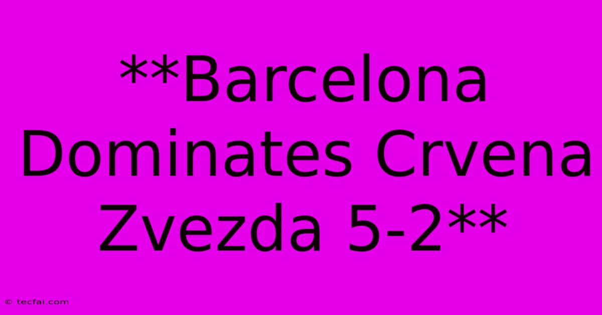 **Barcelona Dominates Crvena Zvezda 5-2**