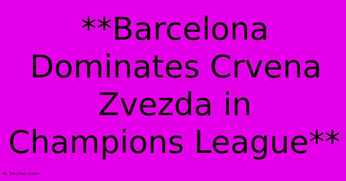 **Barcelona Dominates Crvena Zvezda In Champions League** 