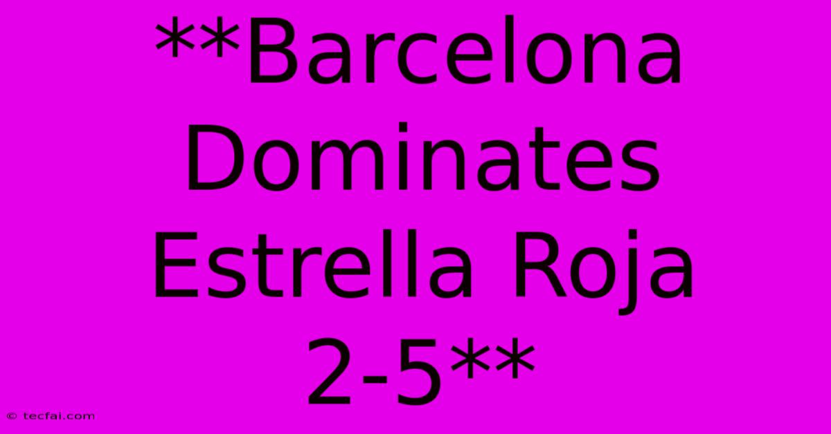 **Barcelona Dominates Estrella Roja 2-5**