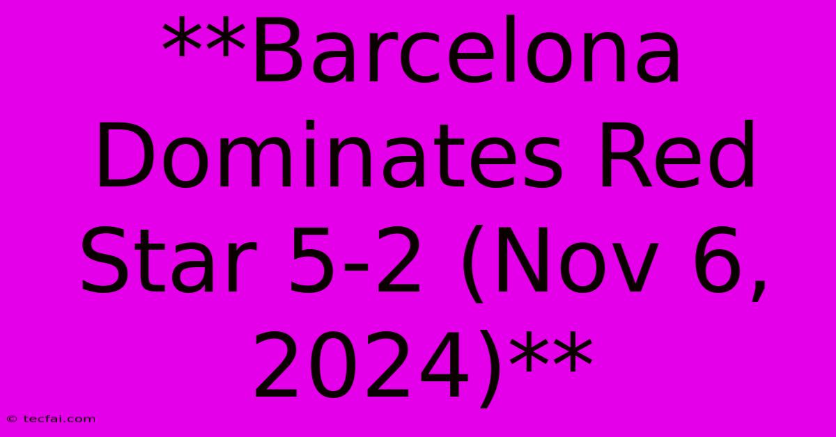 **Barcelona Dominates Red Star 5-2 (Nov 6, 2024)**