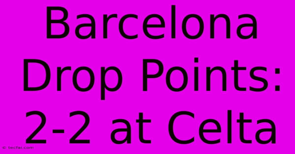 Barcelona Drop Points: 2-2 At Celta