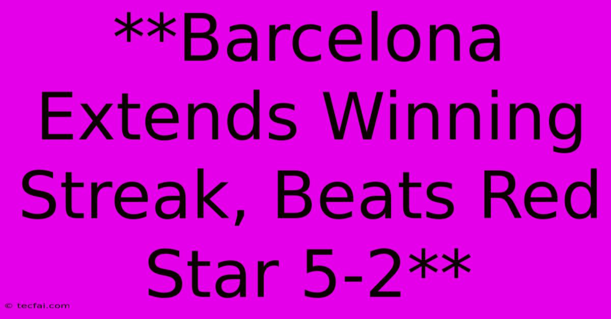 **Barcelona Extends Winning Streak, Beats Red Star 5-2**