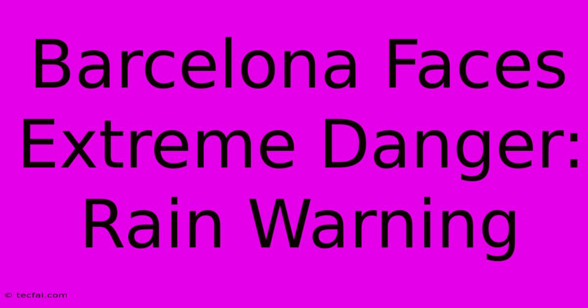 Barcelona Faces Extreme Danger: Rain Warning