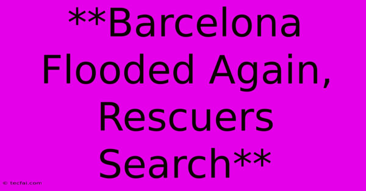 **Barcelona Flooded Again, Rescuers Search** 