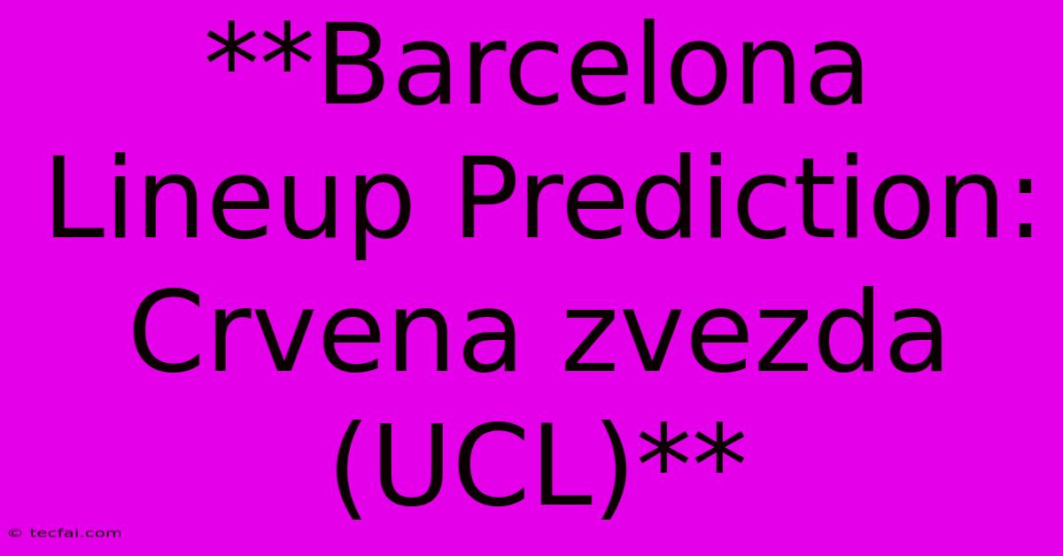 **Barcelona Lineup Prediction: Crvena Zvezda (UCL)**