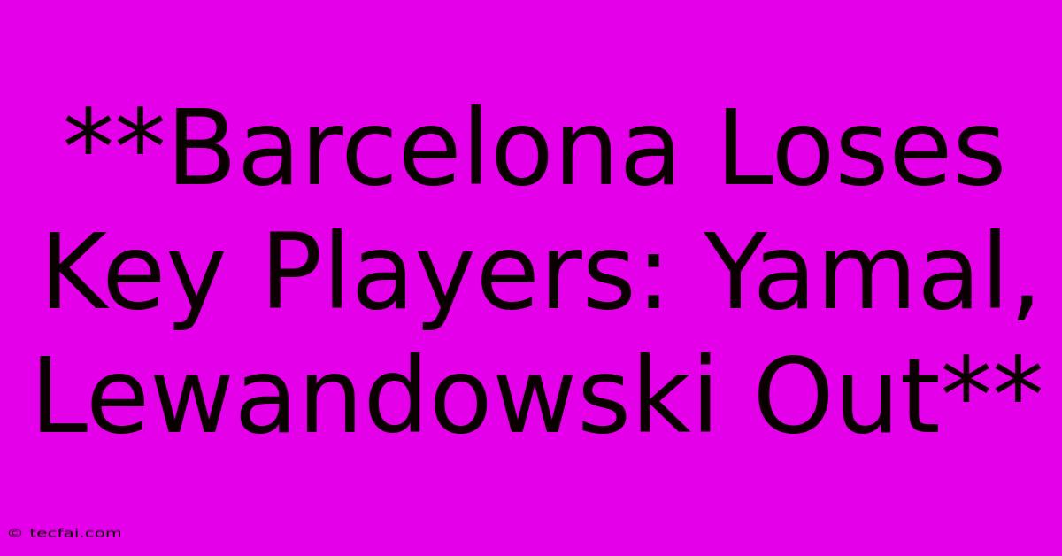 **Barcelona Loses Key Players: Yamal, Lewandowski Out**