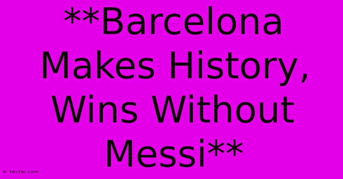 **Barcelona Makes History, Wins Without Messi**