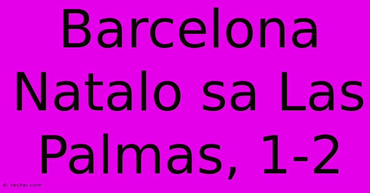 Barcelona Natalo Sa Las Palmas, 1-2