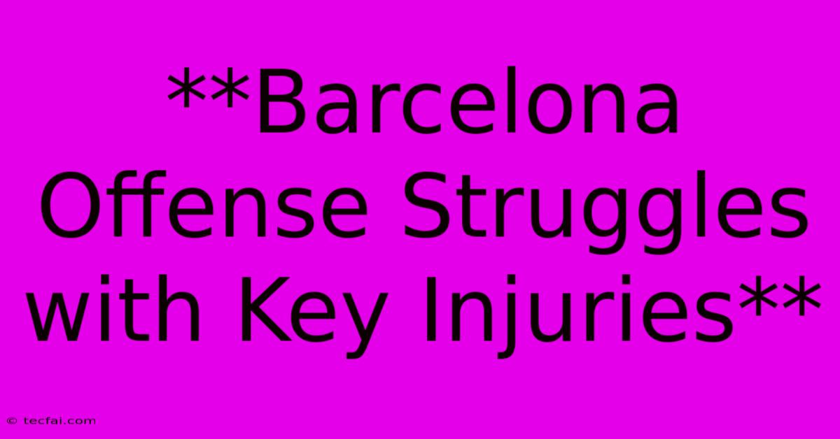 **Barcelona Offense Struggles With Key Injuries**