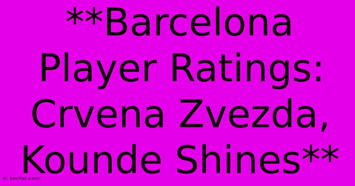 **Barcelona Player Ratings: Crvena Zvezda, Kounde Shines**