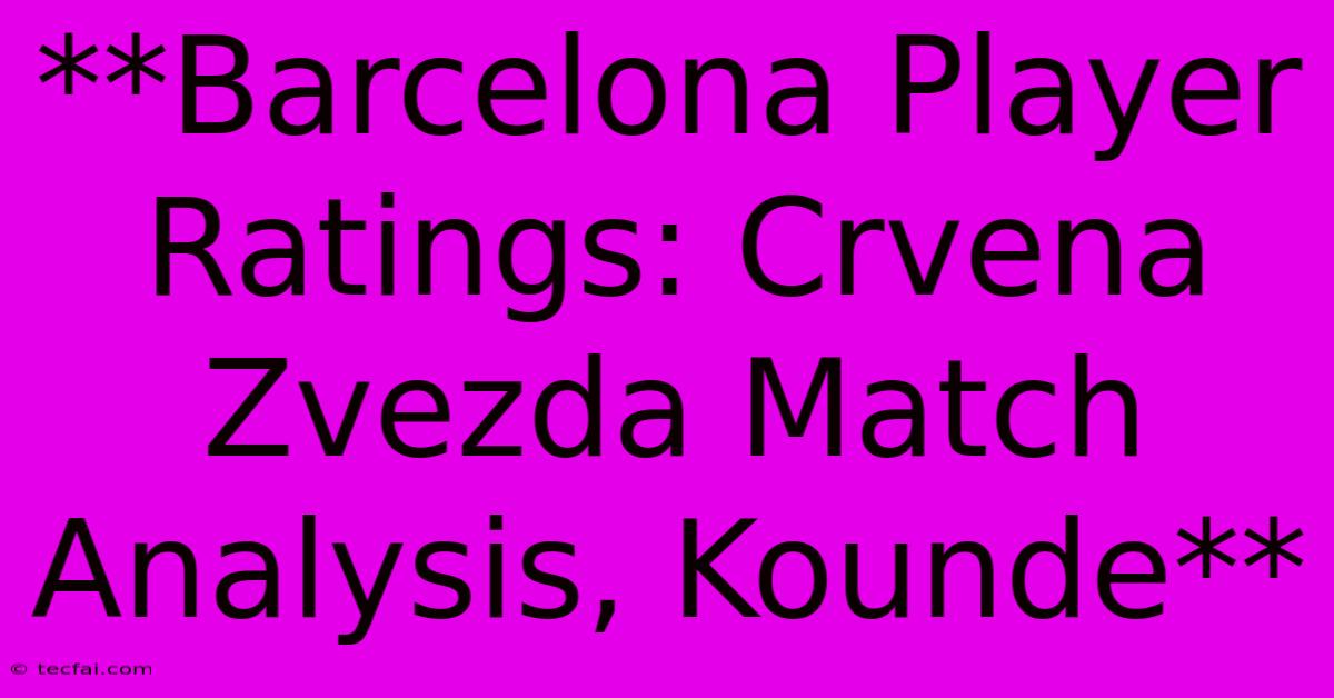 **Barcelona Player Ratings: Crvena Zvezda Match Analysis, Kounde**