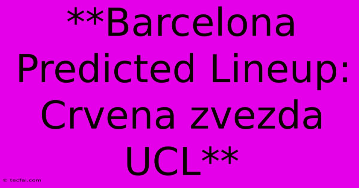 **Barcelona Predicted Lineup: Crvena Zvezda UCL**