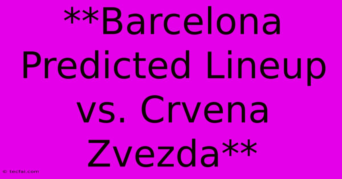 **Barcelona Predicted Lineup Vs. Crvena Zvezda**