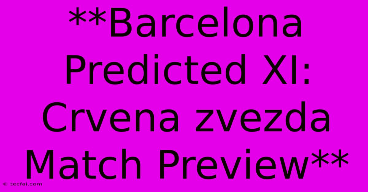 **Barcelona Predicted XI: Crvena Zvezda Match Preview**