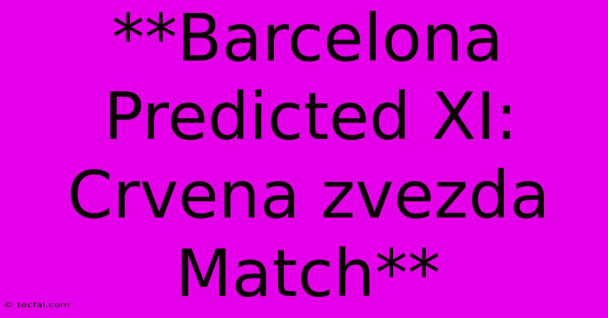 **Barcelona Predicted XI: Crvena Zvezda Match**