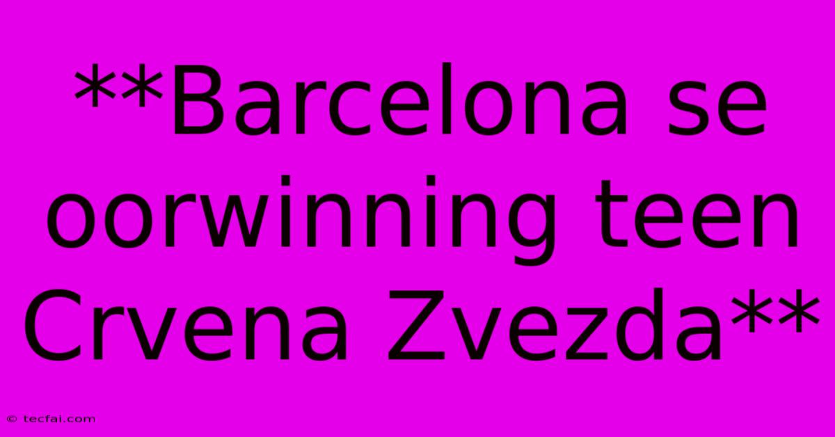 **Barcelona Se Oorwinning Teen Crvena Zvezda** 