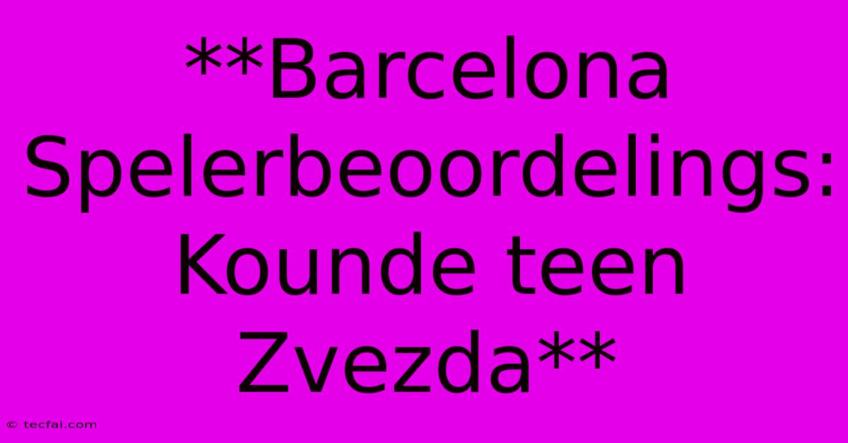 **Barcelona Spelerbeoordelings: Kounde Teen Zvezda**