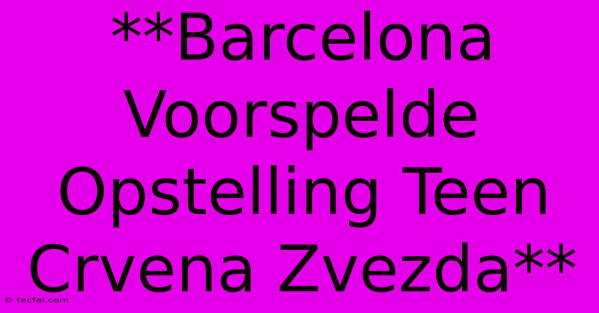 **Barcelona Voorspelde Opstelling Teen Crvena Zvezda**