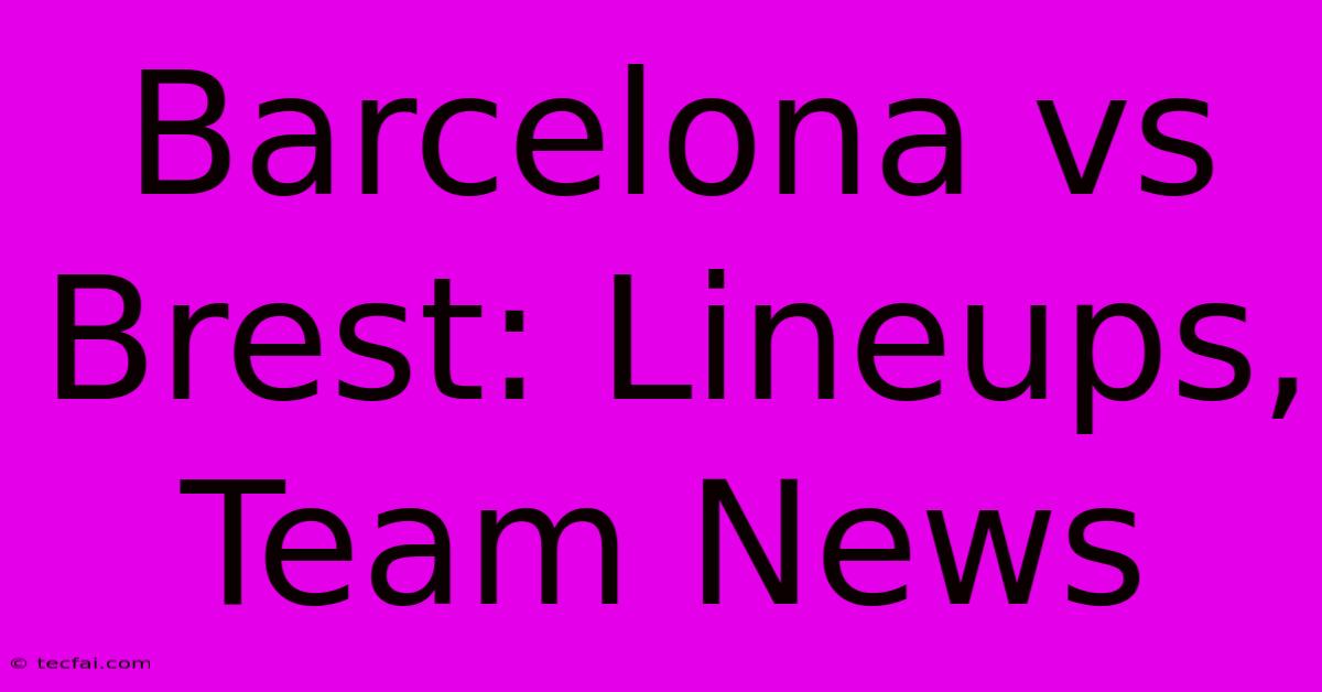 Barcelona Vs Brest: Lineups, Team News