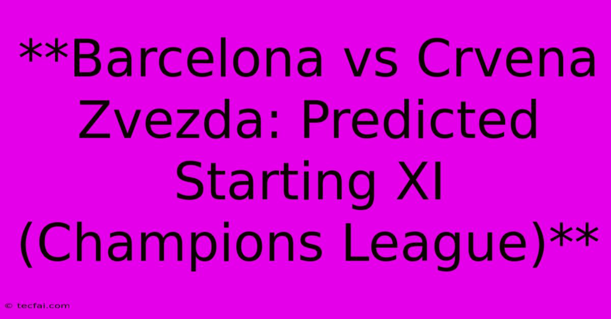 **Barcelona Vs Crvena Zvezda: Predicted Starting XI (Champions League)**