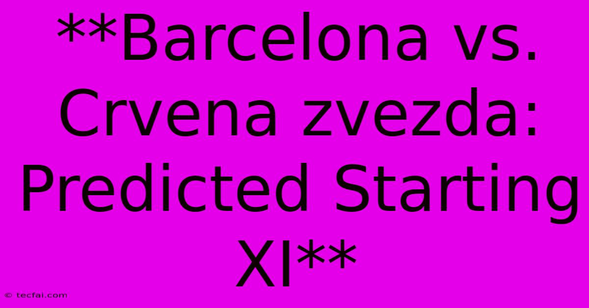 **Barcelona Vs. Crvena Zvezda: Predicted Starting XI**