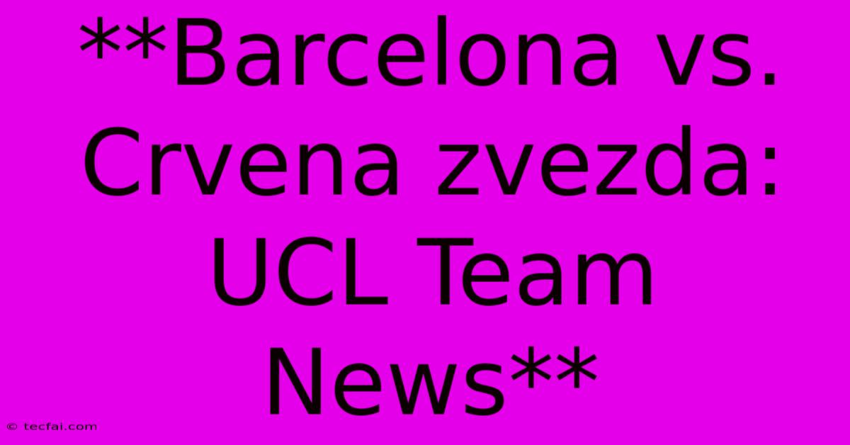 **Barcelona Vs. Crvena Zvezda: UCL Team News** 