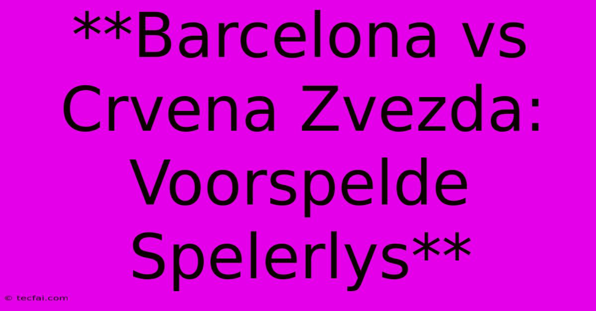 **Barcelona Vs Crvena Zvezda: Voorspelde Spelerlys**