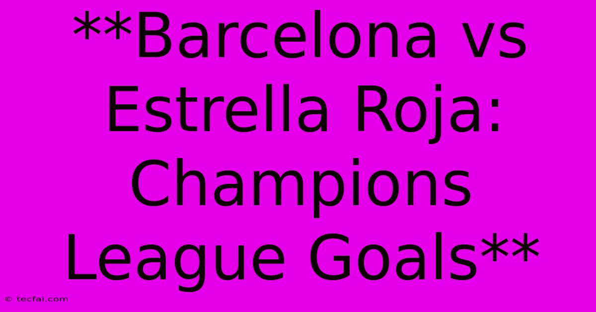 **Barcelona Vs Estrella Roja: Champions League Goals**