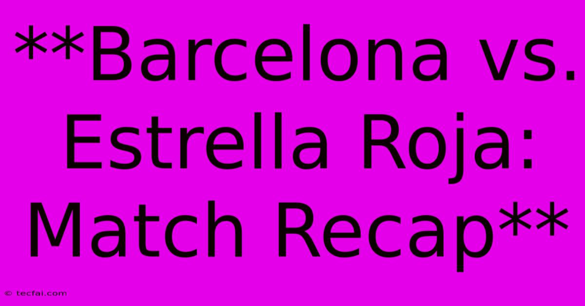 **Barcelona Vs. Estrella Roja: Match Recap**