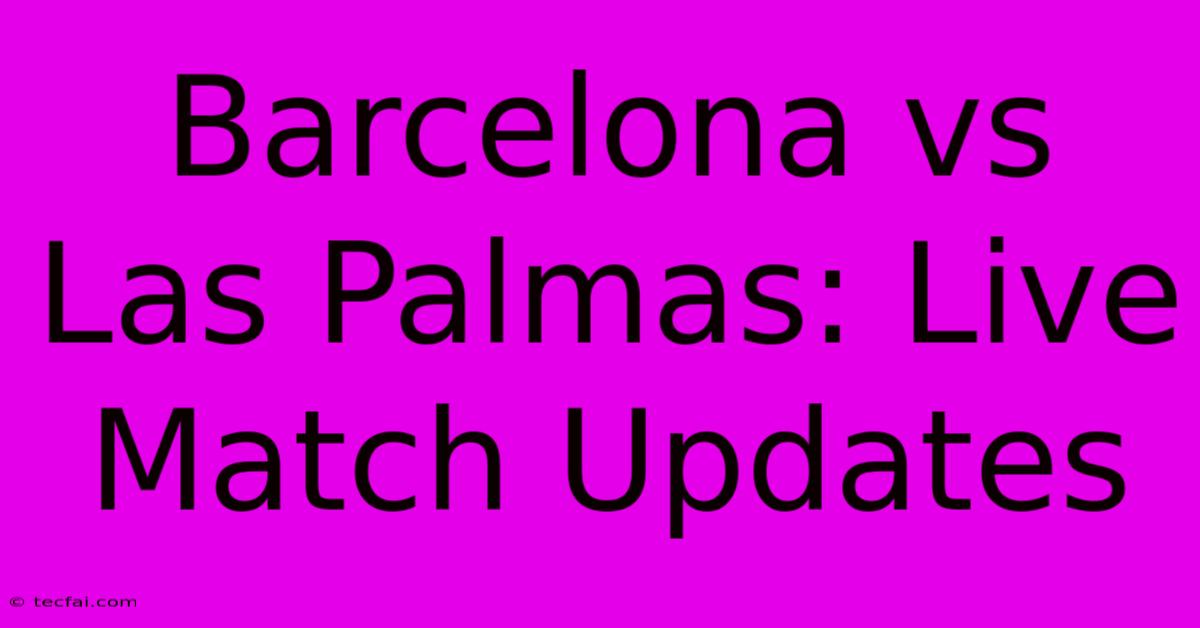 Barcelona Vs Las Palmas: Live Match Updates