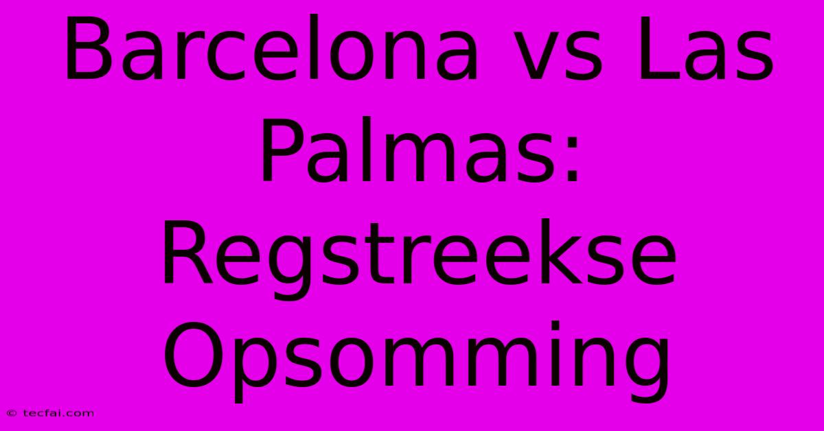 Barcelona Vs Las Palmas: Regstreekse Opsomming