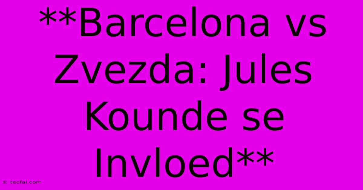 **Barcelona Vs Zvezda: Jules Kounde Se Invloed** 