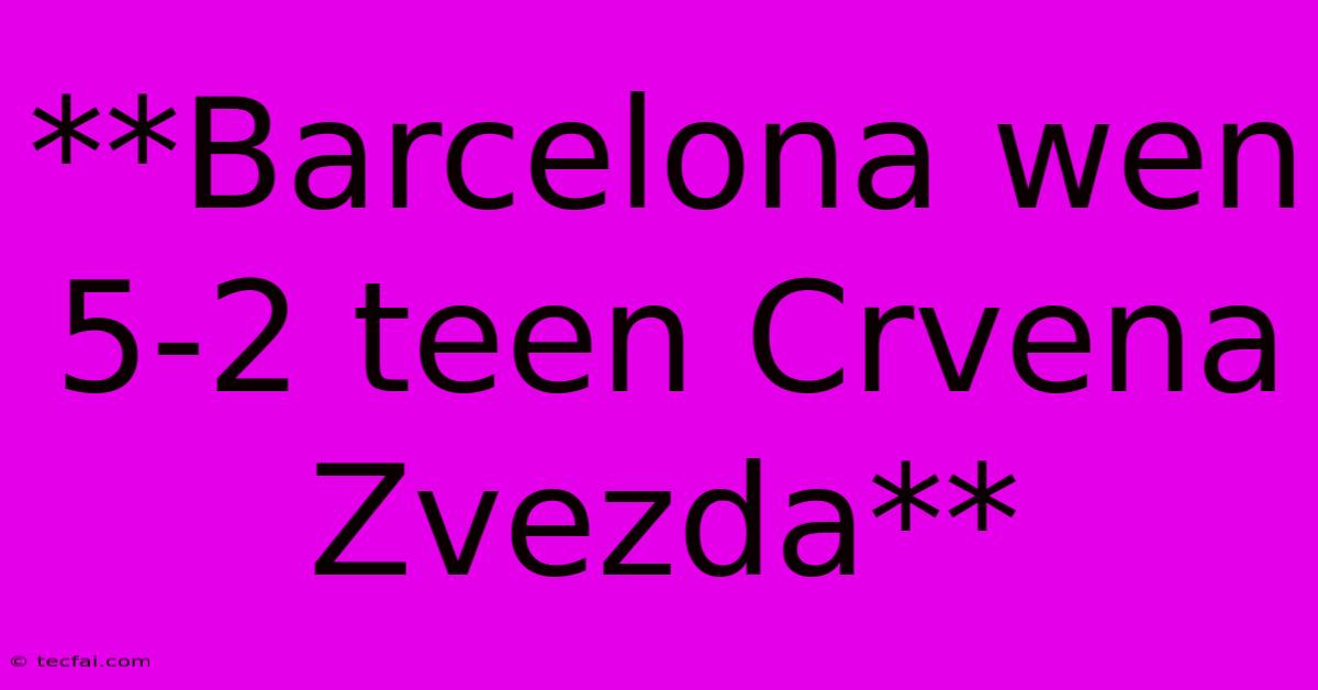 **Barcelona Wen 5-2 Teen Crvena Zvezda**