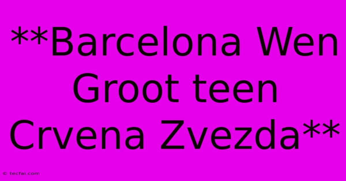 **Barcelona Wen Groot Teen Crvena Zvezda**