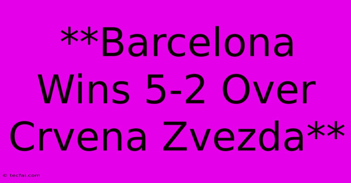 **Barcelona Wins 5-2 Over Crvena Zvezda**