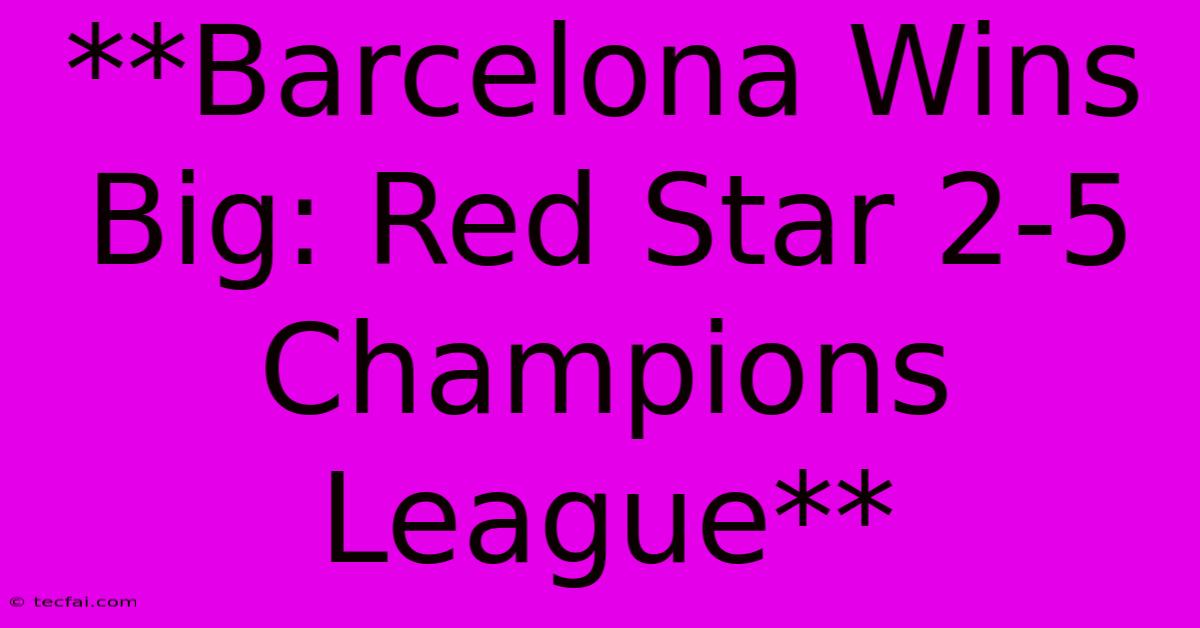 **Barcelona Wins Big: Red Star 2-5 Champions League** 