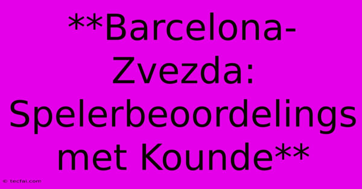 **Barcelona-Zvezda: Spelerbeoordelings Met Kounde**