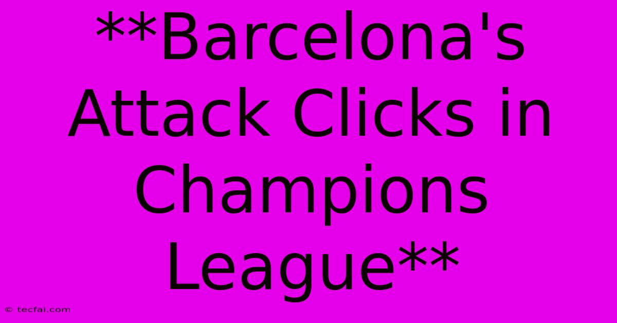 **Barcelona's Attack Clicks In Champions League**