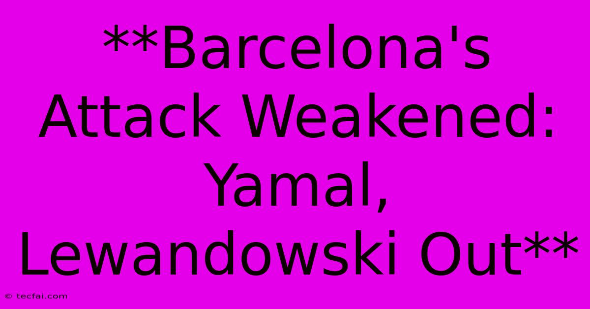 **Barcelona's Attack Weakened: Yamal, Lewandowski Out** 